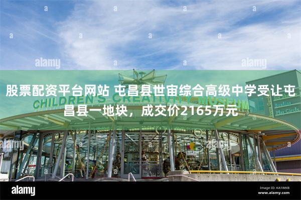 股票配资平台网站 屯昌县世宙综合高级中学受让屯昌县一地块，成交价2165万元