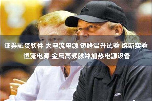 证券融资软件 大电流电源 短路温升试验 熔断实验 恒流电源 金属高频脉冲加热电源设备