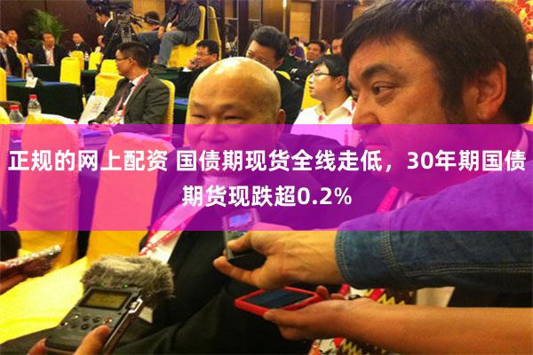 正规的网上配资 国债期现货全线走低，30年期国债期货现跌超0.2%