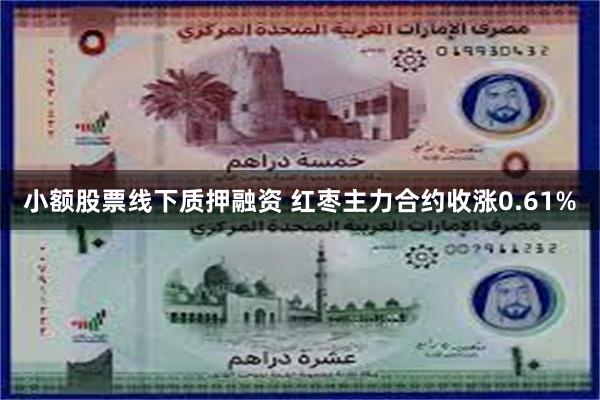 小额股票线下质押融资 红枣主力合约收涨0.61%