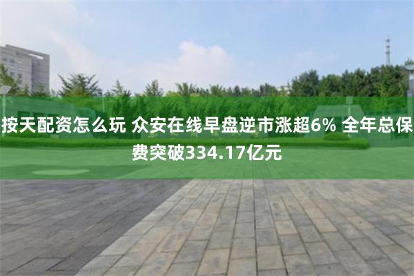 按天配资怎么玩 众安在线早盘逆市涨超6% 全年总保费突破334.17亿元