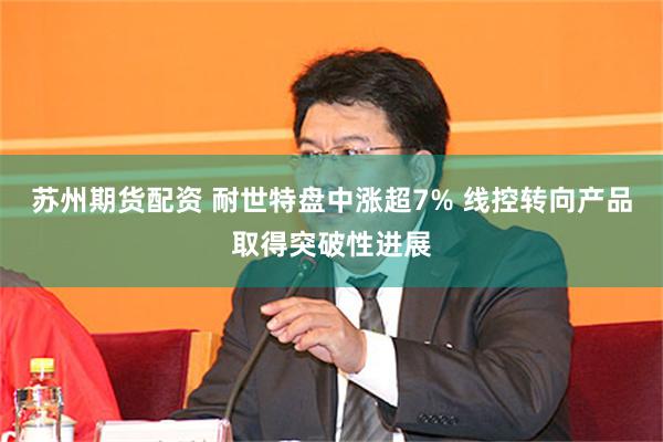 苏州期货配资 耐世特盘中涨超7% 线控转向产品取得突破性进展