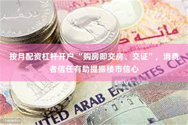 按月配资杠杆开户 “购房即交房、交证”，消费者信任有助提振楼市信心