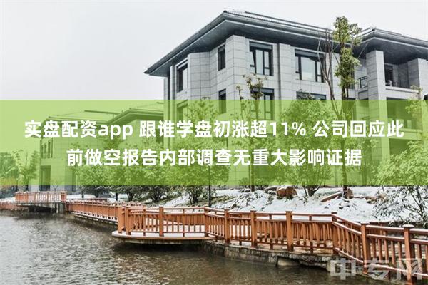 实盘配资app 跟谁学盘初涨超11% 公司回应此前做空报告内部调查无重大影响证据