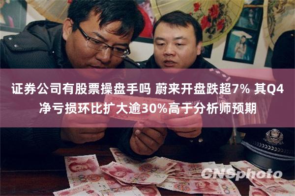 证券公司有股票操盘手吗 蔚来开盘跌超7% 其Q4净亏损环比扩大逾30%高于分析师预期