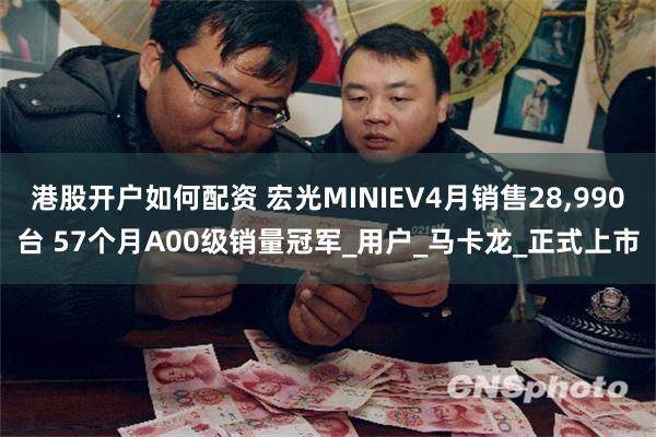 港股开户如何配资 宏光MINIEV4月销售28,990台 57个月A00级销量冠军_用户_马卡龙_正式上市