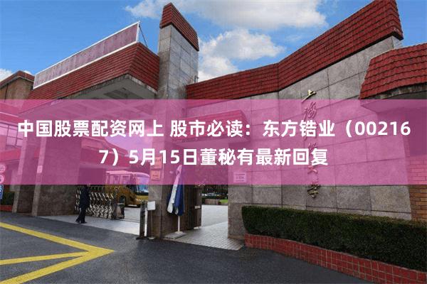 中国股票配资网上 股市必读：东方锆业（002167）5月15日董秘有最新回复