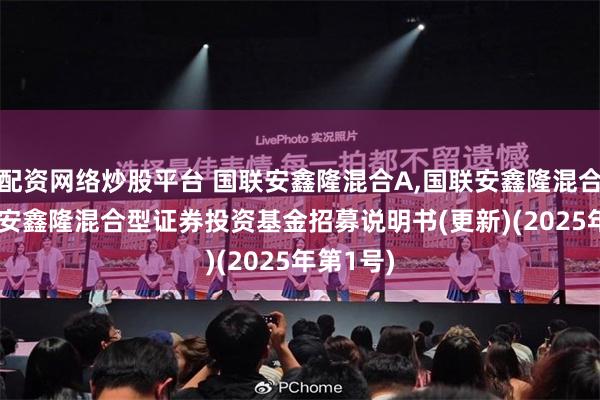 配资网络炒股平台 国联安鑫隆混合A,国联安鑫隆混合C: 国联安鑫隆混合型证券投资基金招募说明书(更新)(2025年第1号)