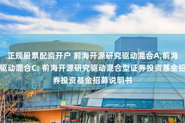 正规股票配资开户 前海开源研究驱动混合A,前海开源研究驱动混合C: 前海开源研究驱动混合型证券投资基金招募说明书