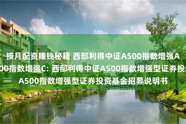 按月配资赚钱秘籍 西部利得中证A500指数增强A,西部利得中证A500指数增强C: 西部利得中证A500指数增强型证券投资基金招募说明书