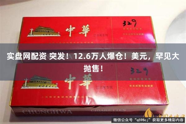 实盘网配资 突发！12.6万人爆仓！美元，罕见大抛售！