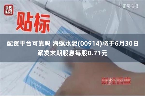 配资平台可靠吗 海螺水泥(00914)将于6月30日派发末期股息每股0.71元