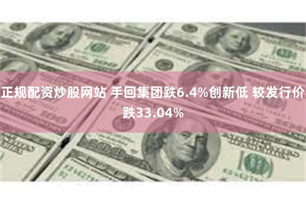 正规配资炒股网站 手回集团跌6.4%创新低 较发行价跌33.04%