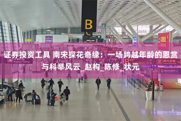 证券投资工具 南宋探花奇缘：一场跨越年龄的恩赏与科举风云_赵构_陈修_状元