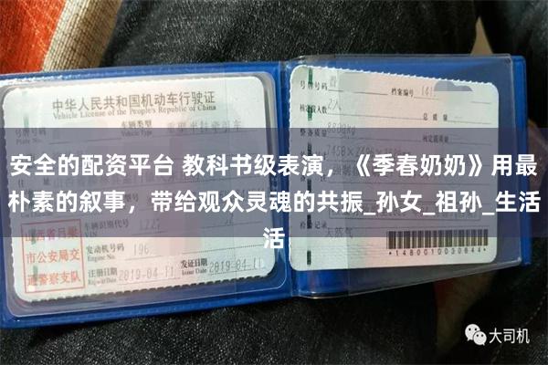 安全的配资平台 教科书级表演，《季春奶奶》用最朴素的叙事，带给观众灵魂的共振_孙女_祖孙_生活