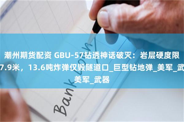 潮州期货配资 GBU-57钻透神话破灭：岩层硬度限深7.9米，13.6吨炸弹仅毁隧道口_巨型钻地弹_美军_武器