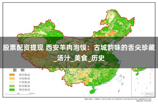 股票配资提现 西安羊肉泡馍：古城韵味的舌尖珍藏_汤汁_美食_历史