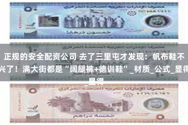 正规的安全配资公司 去了三里屯才发现：帆布鞋不兴了！满大街都是“阔腿裤+德训鞋”_材质_公式_显得