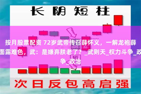 按月股票配资 72岁武帝传召薛怀义，一解龙袍薛却面露难色，武：是嫌弃朕老了？_武则天_权力斗争_政治