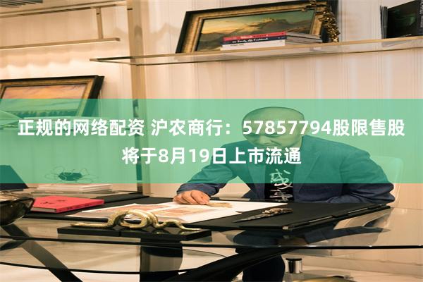 正规的网络配资 沪农商行：57857794股限售股将于8月19日上市流通