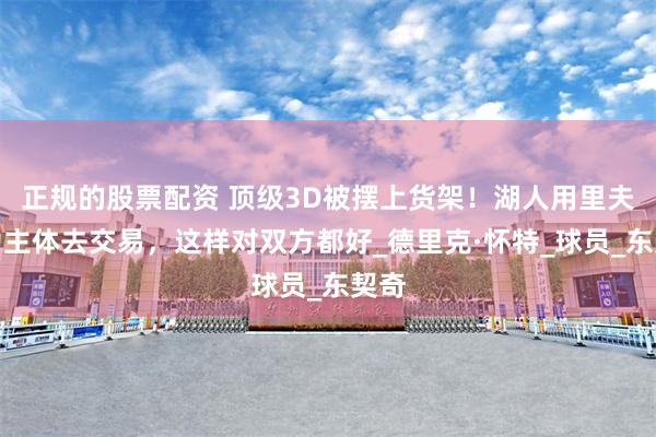 正规的股票配资 顶级3D被摆上货架！湖人用里夫斯为主体去交易，这样对双方都好_德里克·怀特_球员_东契奇
