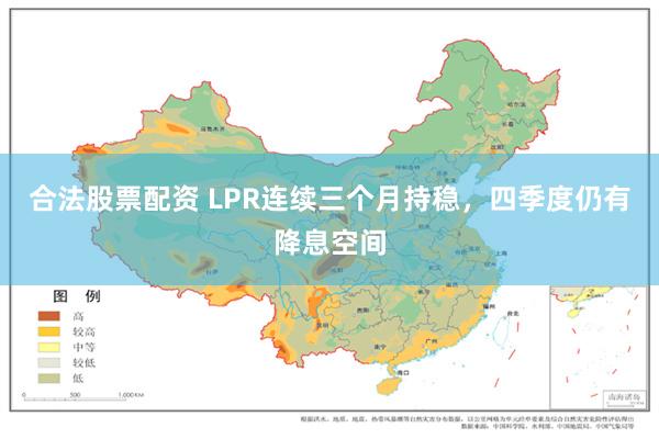 合法股票配资 LPR连续三个月持稳，四季度仍有降息空间