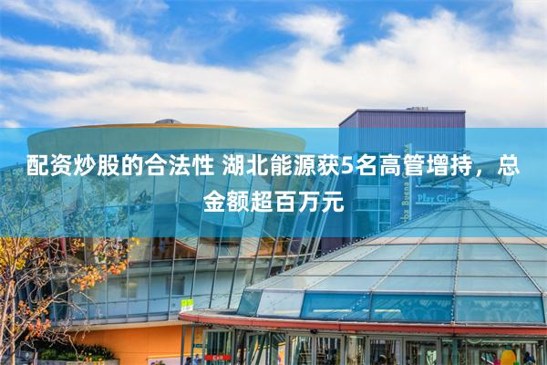 配资炒股的合法性 湖北能源获5名高管增持，总金额超百万元