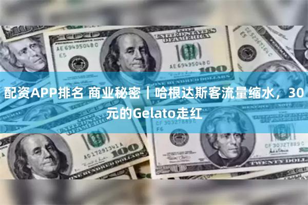 配资APP排名 商业秘密｜哈根达斯客流量缩水，30元的Gelato走红