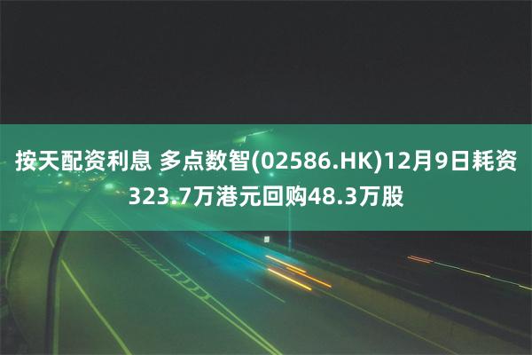 按天配资利息 多点数智(02586.HK)12月9日耗资323.7万港元回购48.3万股