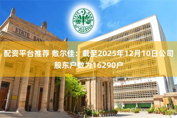 配资平台推荐 敷尔佳：截至2025年12月10日公司股东户数为16290户