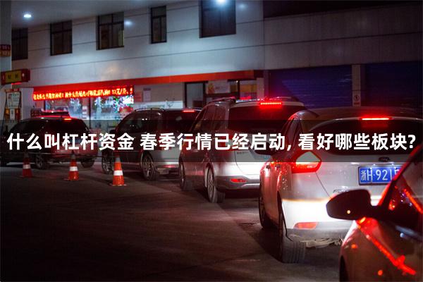 什么叫杠杆资金 春季行情已经启动, 看好哪些板块?