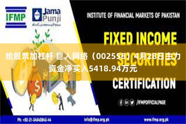 给股票加杠杆 巨人网络（002558）4月28日主力资金净买入5418.94万元