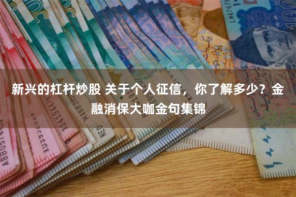 新兴的杠杆炒股 关于个人征信，你了解多少？金融消保大咖金句集锦